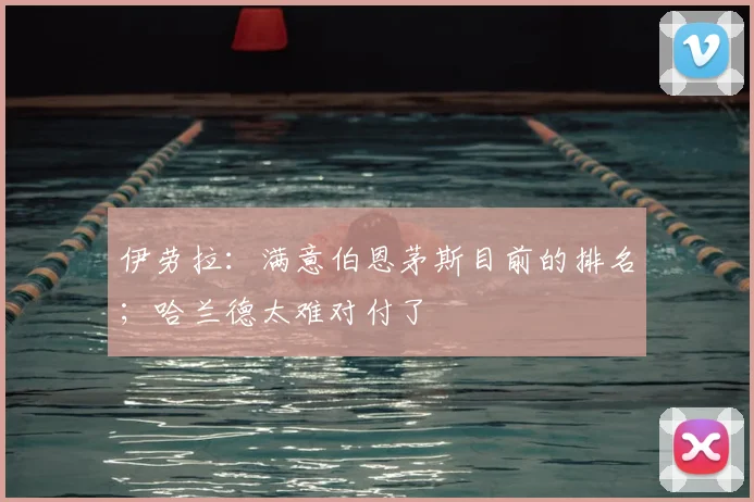 伊劳拉：满意伯恩茅斯目前的排名；哈兰德太难对付了