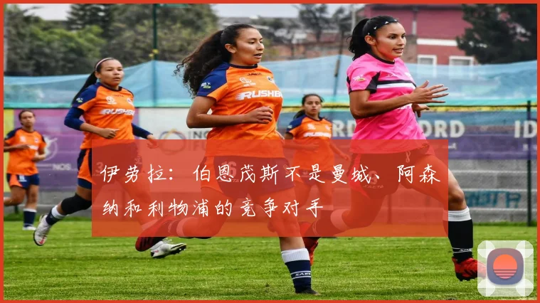 伊劳拉：伯恩茂斯不是曼城、阿森纳和利物浦的竞争对手